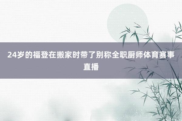 24岁的福登在搬家时带了别称全职厨师体育赛事直播