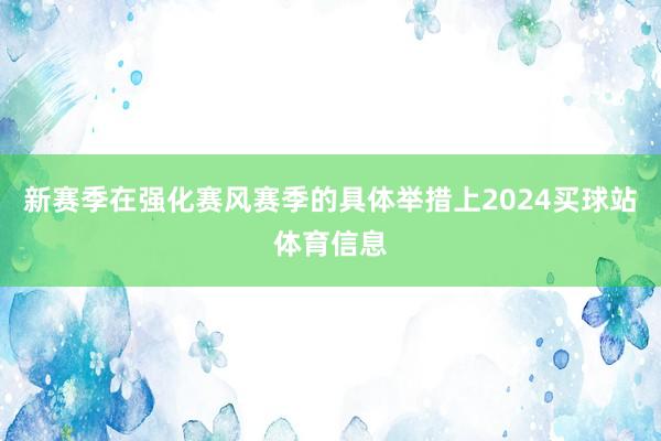 新赛季在强化赛风赛季的具体举措上2024买球站体育信息