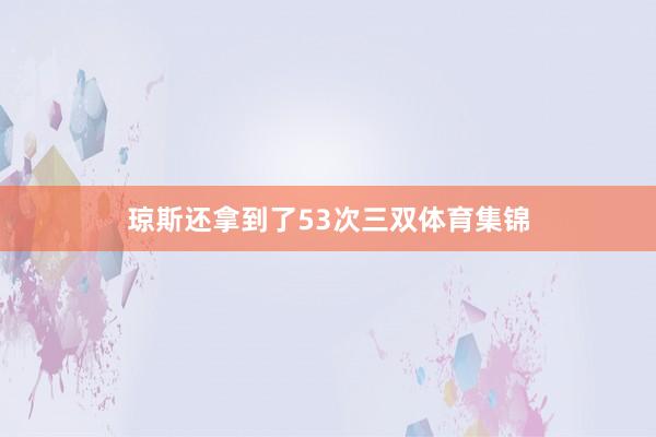 琼斯还拿到了53次三双体育集锦