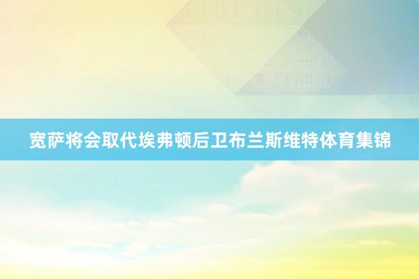 宽萨将会取代埃弗顿后卫布兰斯维特体育集锦