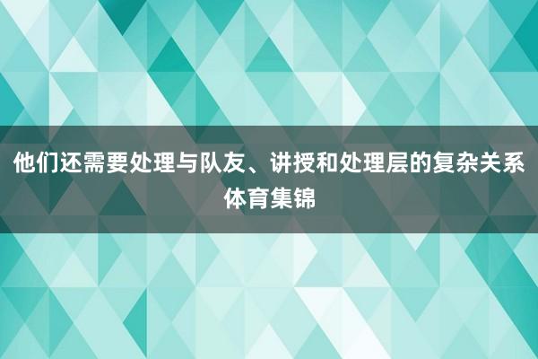 他们还需要处理与队友、讲授和处理层的复杂关系体育集锦