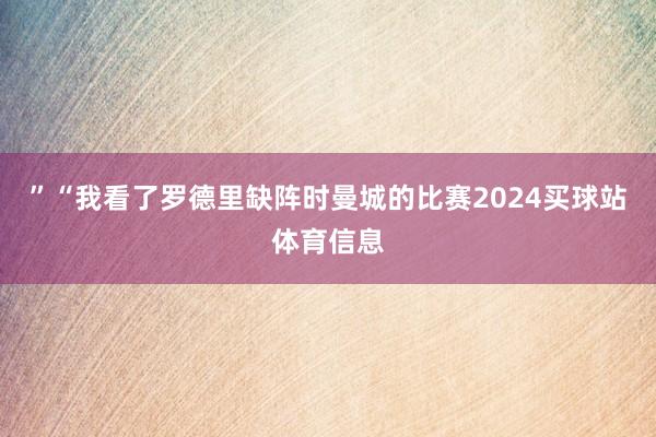 ”“我看了罗德里缺阵时曼城的比赛2024买球站体育信息