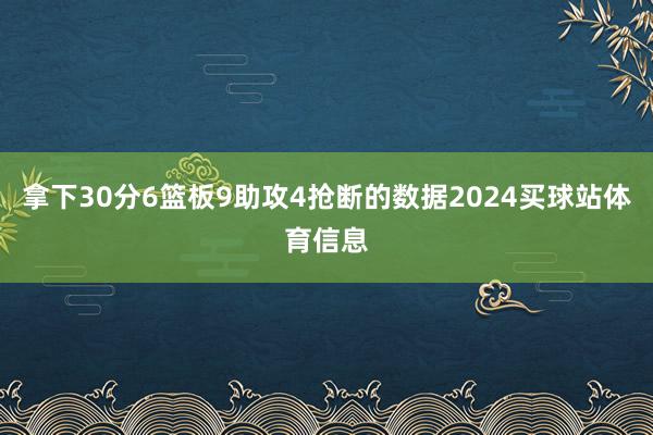 拿下30分6篮板9助攻4抢断的数据2024买球站体育信息