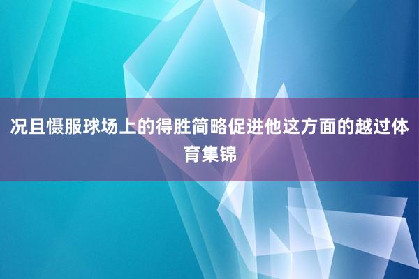 况且慑服球场上的得胜简略促进他这方面的越过体育集锦