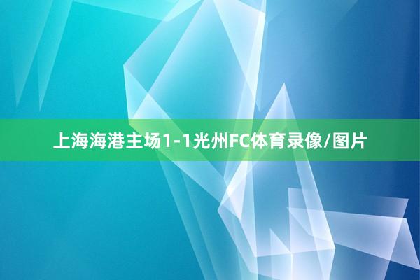 上海海港主场1-1光州FC体育录像/图片