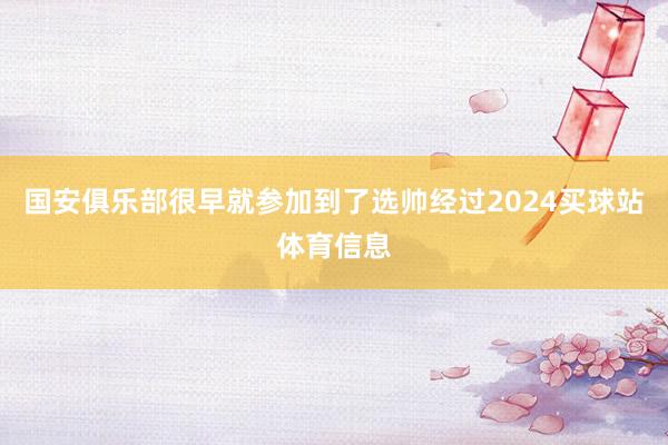 国安俱乐部很早就参加到了选帅经过2024买球站体育信息