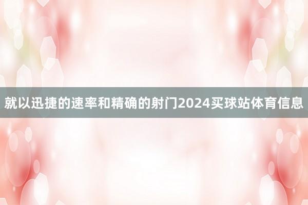 就以迅捷的速率和精确的射门2024买球站体育信息