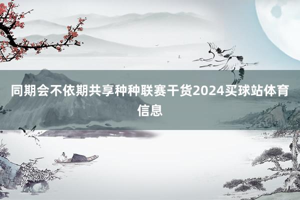 同期会不依期共享种种联赛干货2024买球站体育信息