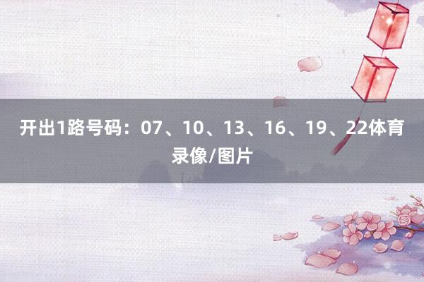 开出1路号码：07、10、13、16、19、22体育录像/图片