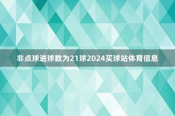 非点球进球数为21球2024买球站体育信息