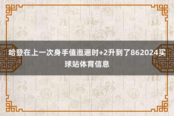 哈登在上一次身手值迤逦时+2升到了862024买球站体育信息
