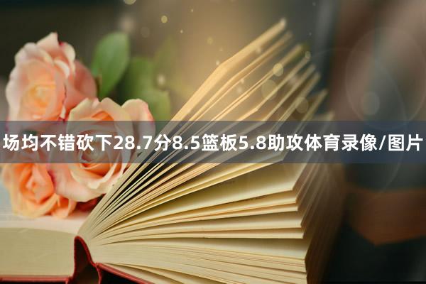 场均不错砍下28.7分8.5篮板5.8助攻体育录像/图片