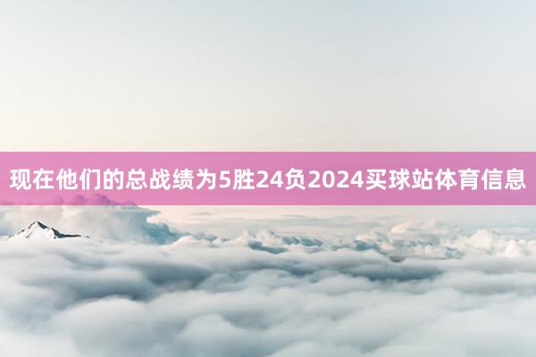 现在他们的总战绩为5胜24负2024买球站体育信息