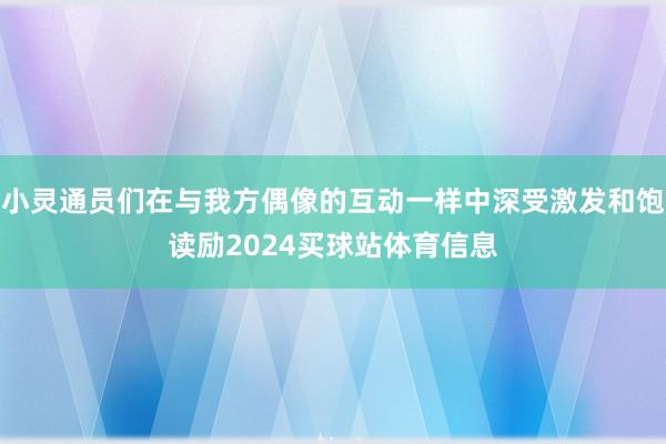 小灵通员们在与我方偶像的互动一样中深受激发和饱读励2024买球站体育信息