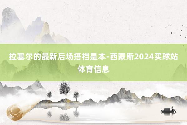 拉塞尔的最新后场搭档是本-西蒙斯2024买球站体育信息
