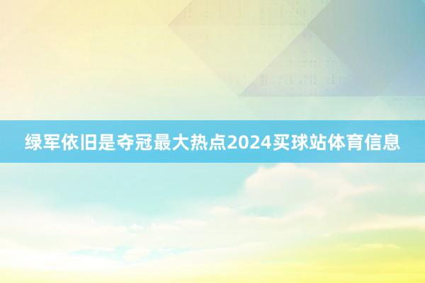 绿军依旧是夺冠最大热点2024买球站体育信息