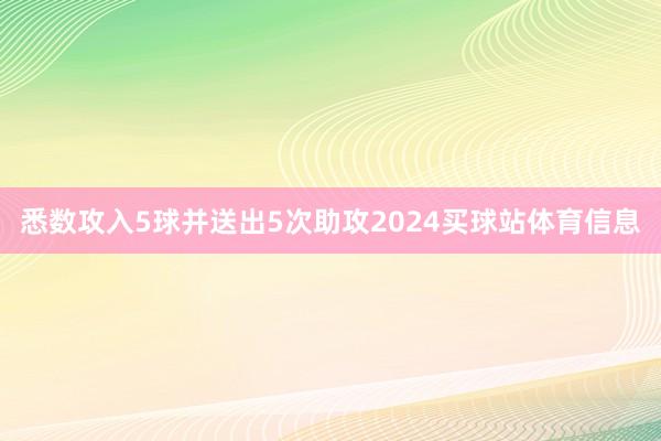 悉数攻入5球并送出5次助攻2024买球站体育信息