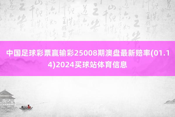 中国足球彩票赢输彩25008期澳盘最新赔率(01.14)2024买球站体育信息