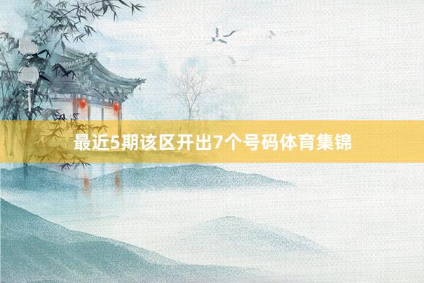 最近5期该区开出7个号码体育集锦