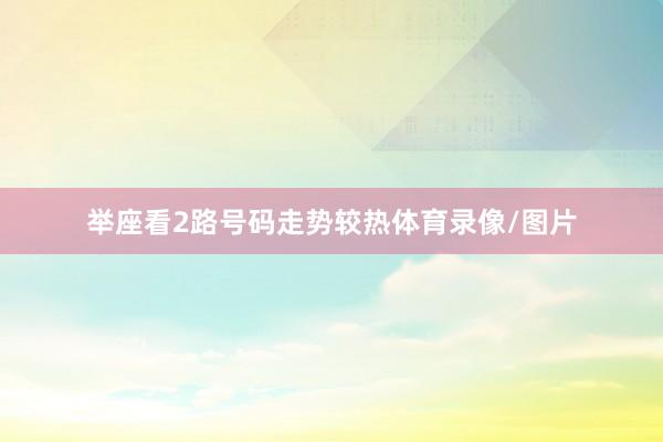 举座看2路号码走势较热体育录像/图片