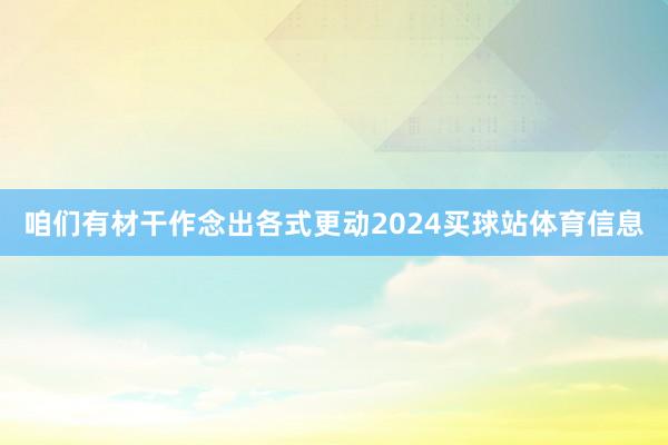 咱们有材干作念出各式更动2024买球站体育信息