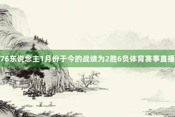 76东说念主1月份于今的战绩为2胜6负体育赛事直播