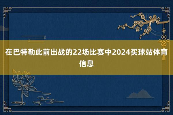 在巴特勒此前出战的22场比赛中2024买球站体育信息