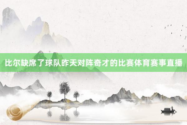 比尔缺席了球队昨天对阵奇才的比赛体育赛事直播