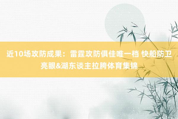 近10场攻防成果：雷霆攻防俱佳唯一档 快船防卫亮眼&湖东谈主拉胯体育集锦