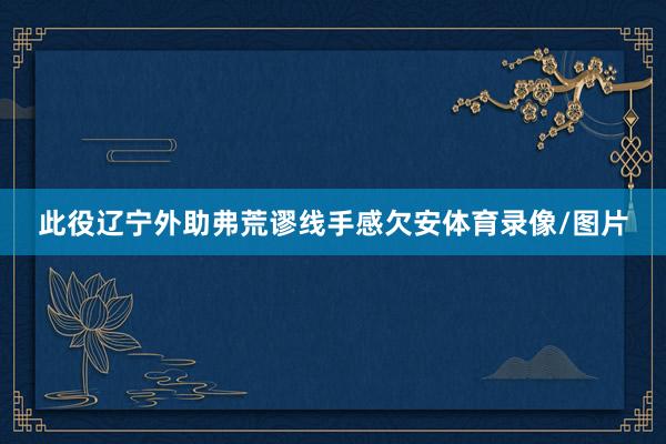 此役辽宁外助弗荒谬线手感欠安体育录像/图片