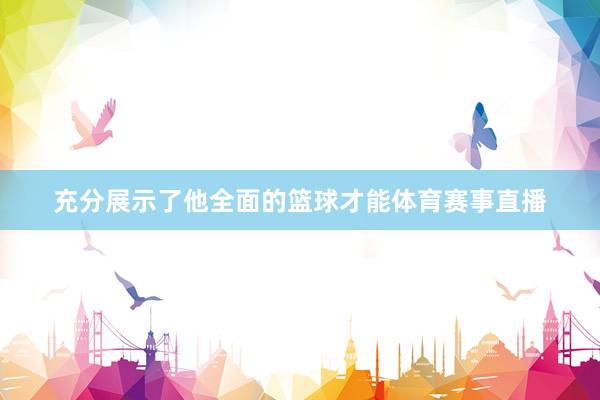 充分展示了他全面的篮球才能体育赛事直播