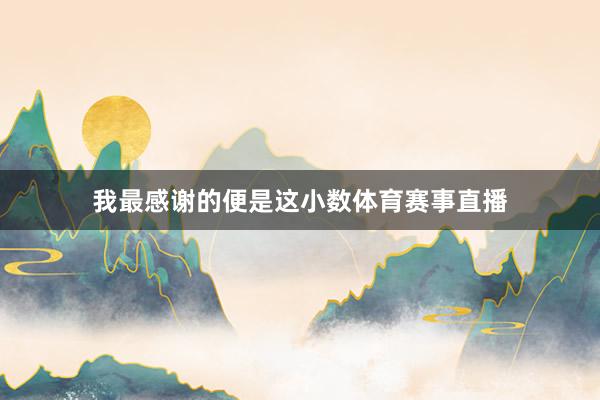 我最感谢的便是这小数体育赛事直播