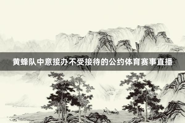 黄蜂队中意接办不受接待的公约体育赛事直播