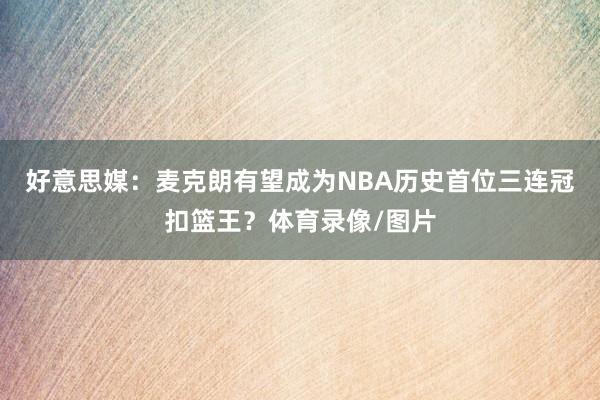 好意思媒：麦克朗有望成为NBA历史首位三连冠扣篮王？体育录像/图片