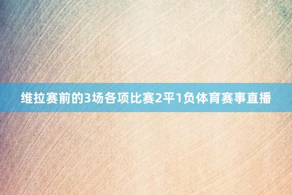 维拉赛前的3场各项比赛2平1负体育赛事直播