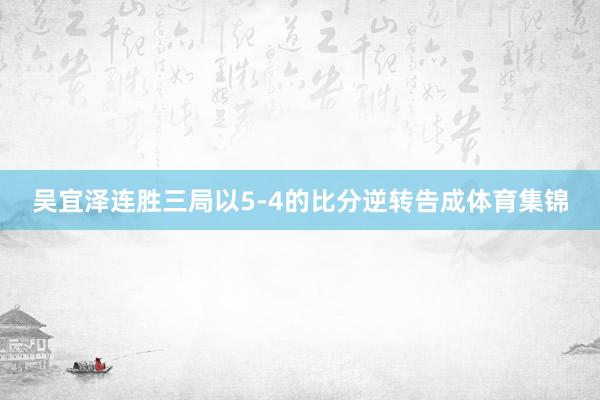 吴宜泽连胜三局以5-4的比分逆转告成体育集锦