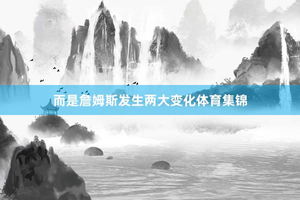 而是詹姆斯发生两大变化体育集锦