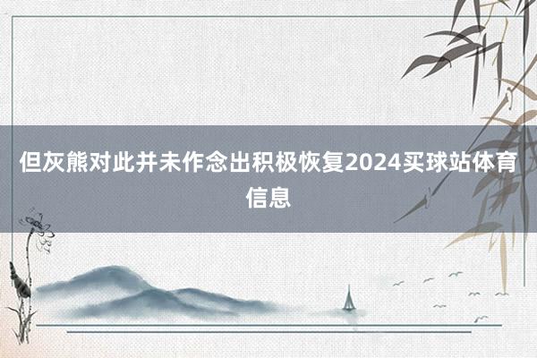 但灰熊对此并未作念出积极恢复2024买球站体育信息