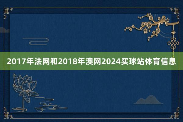 2017年法网和2018年澳网2024买球站体育信息