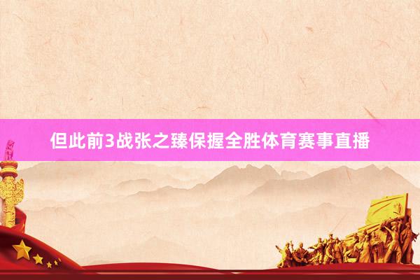 但此前3战张之臻保握全胜体育赛事直播